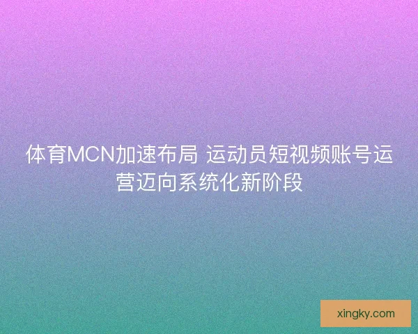 体育MCN加速布局 运动员短视频账号运营迈向系统化新阶段