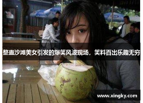 整蛊沙滩美女引发的爆笑风波现场，笑料百出乐趣无穷